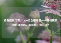 枪身镌刻传奇，CSGO纪念版龙狙——硬核玩家的信仰图腾，崭新出厂价几何？