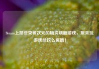 Steam上那些突破次元的脑洞烧脑游戏，原来玩游戏能这么离谱！