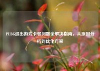 PUBG退出游戏卡顿问题全解决指南，从原因分析到优化方案