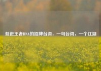 刻进王者DNA的招牌台词，一句台词，一个江湖