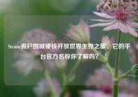 Steam丧尸围城硬核开放世界生存之旅，它的平台官方名称你了解吗？