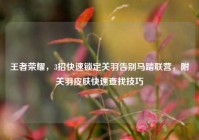 王者荣耀，3招快速锁定关羽告别马踏联营，附关羽皮肤快速查找技巧
