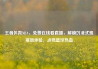 王者体育NBA，免费在线看直播，解锁沉浸式观赛新体验，点燃篮球热血