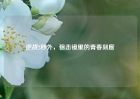 逆战2秒外，狙击镜里的青春刻度