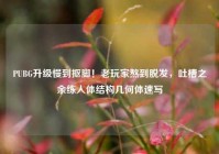 PUBG升级慢到抠脚！老玩家熬到脱发，吐槽之余练人体结构几何体速写