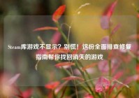 Steam库游戏不显示？别慌！这份全面排查修复指南帮你找回消失的游戏