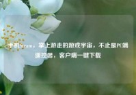手机Steam，掌上游走的游戏宇宙，不止是PC端遥控器，客户端一键下载