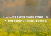 Steam Dust全关卡通关攻略与油耗成本解析，从入门到精通的技巧及14油耗每公里花费计算