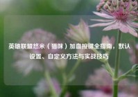 英雄联盟悠米（猫咪）加血按键全指南，默认设置、自定义方法与实战技巧