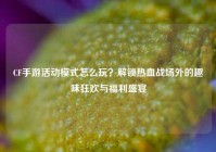 CF手游活动模式怎么玩？解锁热血战场外的趣味狂欢与福利盛宴