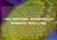CF每日一抽技巧全揭秘，老玩家亲测经验分享，网传漏洞可钻？附官方入口网址