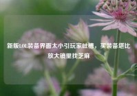 新版LOL装备界面太小引玩家吐槽，买装备堪比放大镜里找芝麻