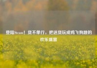 登陆Steam！货不单行，把送货玩成鸡飞狗跳的欢乐盛宴
