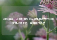 和平精英，人机机制号称从陪练变战术对手将洗牌战场生态，实则更改不了