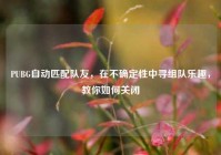 PUBG自动匹配队友，在不确定性中寻组队乐趣，教你如何关闭