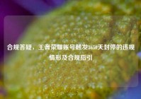 合规答疑，王者荣耀账号触发3650天封停的违规情形及合规指引