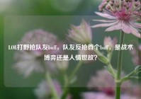 LOL打野抢队友buff，队友反抢首个buff，是战术博弈还是人情世故？