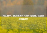 死亡猎手，逆战猎场时代的不朽图腾，它是逆战游戏吗？