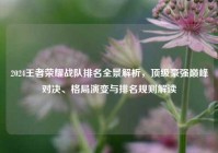 2024王者荣耀战队排名全景解析，顶级豪强巅峰对决、格局演变与排名规则解读
