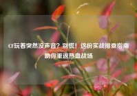 CF玩着突然没声音？别慌！这份实战排查指南助你重返热血战场