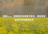 登陆Steam，赛博朋克经典数字重生，硬核黑客挑战开启电影级任务