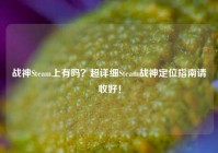 战神Steam上有吗？超详细Steam战神定位指南请收好！