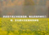 逆战官方笔记本配置指南，畅玩战场的硬件门槛、优化建议及配置高低解惑