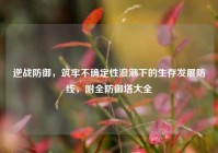 逆战防御，筑牢不确定性浪潮下的生存发展防线，附全防御塔大全