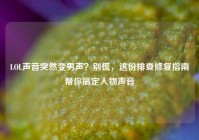 LOL声音突然变男声？别慌，这份排查修复指南帮你搞定人物声音