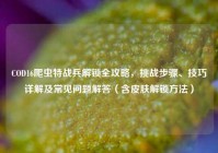 COD16爬虫特战兵解锁全攻略，挑战步骤、技巧详解及常见问题解答（含皮肤解锁方法）