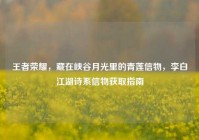 王者荣耀，藏在峡谷月光里的青莲信物，李白江湖诗系信物获取指南