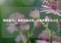 集结密令2，重启热血战场，兄弟再赴火线之约