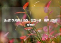 逆战特效关闭全指南，告别卡顿，畅享丝滑游戏体验