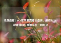 燃爆盛夏！LCK夏季赛直播全指南，巅峰对决、观赛福利与直播平台一网打尽