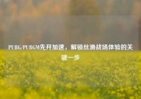PUBG/PUBGM先开加速，解锁丝滑战场体验的关键一步