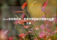 Steam装修模拟器，把梦中情屋搬进屏幕的治愈之旅