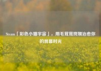Steam「彩色小猫宇宙」，用毛茸茸斑斓治愈你的屏幕时光
