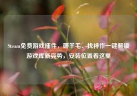Steam免费游戏插件，薅羊毛、找神作一键解锁游戏库新姿势，安装位置看这里