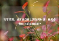 和平精英，难言遇空投上演生死时速，是天命眷顾还是深渊陷阱？