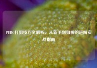 PUBG打狙技巧全解析，从新手到狙神的进阶实战指南