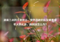 凌晨三点的王者峡谷，突然逃跑的队友藏着成年人的无奈，遇到该怎么办？