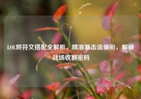 LOL烬符文搭配全解析，精准暴击流领衔，解锁战场收割密码