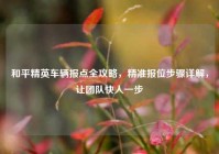 和平精英车辆报点全攻略，精准报位步骤详解，让团队快人一步
