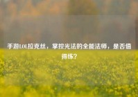手游LOL拉克丝，掌控光法的全能法师，是否值得练？