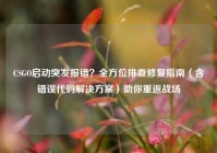 CSGO启动突发报错？全方位排查修复指南（含错误代码解决方案）助你重返战场