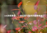 LOL持续更新，一场玩家与版本的相爱相杀