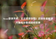 Steam登录失败、无法登录别慌！这份全面解决方案帮你重回游戏世界