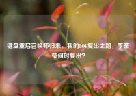 键盘重启召唤师归来，我的LOL复出之路，李莹莹何时复出？