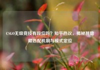 CSGO无级竞技有段位吗？知乎热议，揭秘其隐藏匹配机制与模式定位