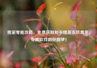 独家零氪攻略，免费获取和平精英五爪青龙，专属软件助你圆梦！